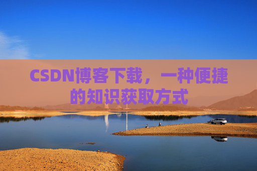 CSDN博客下载，一种便捷的知识获取方式